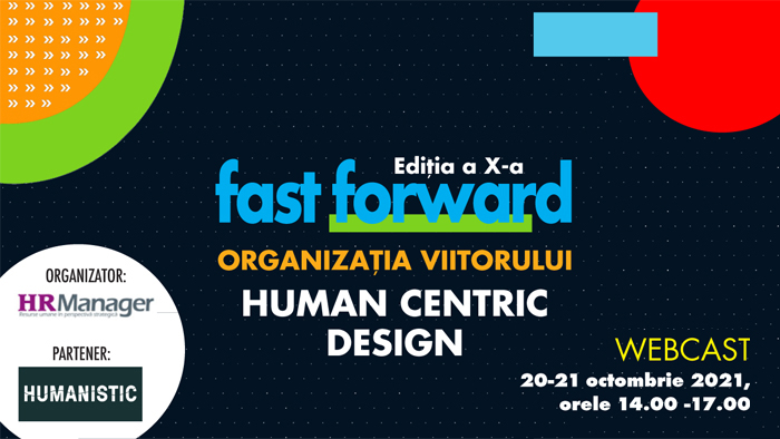 Webcast: FAST FORWARD. ORGANIZAȚIA VIITORULUI Ediția X. HUMAN CENTRIC DESIGN